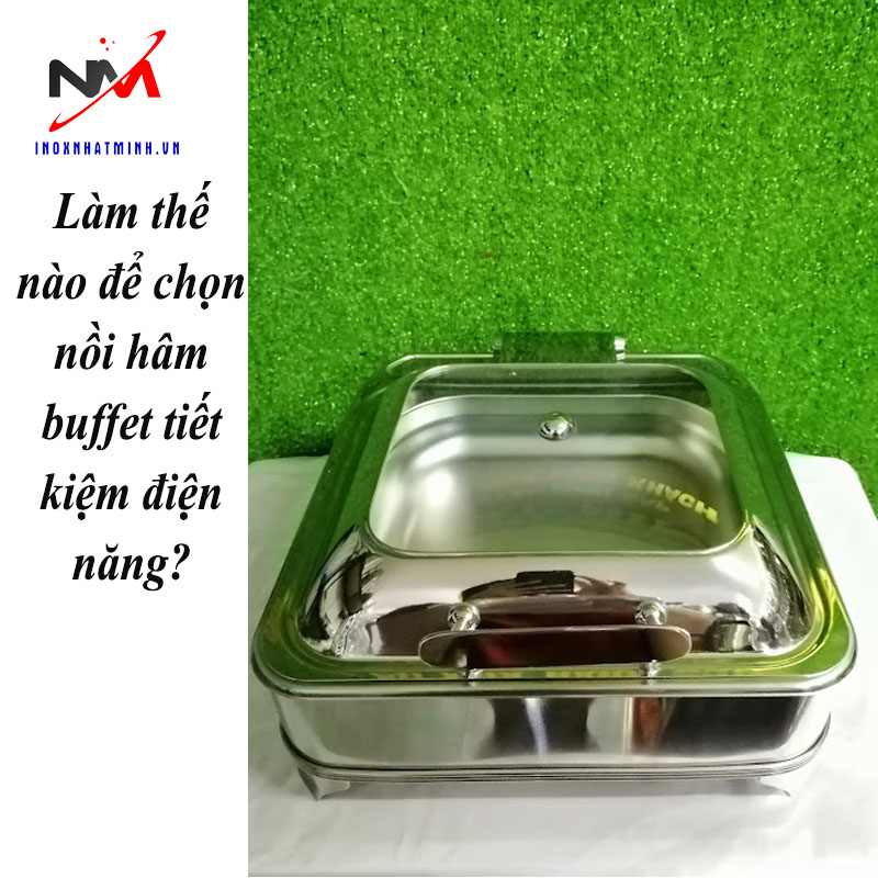 Làm thế nào để chọn nồi hâm buffet tiết kiệm điện năng?