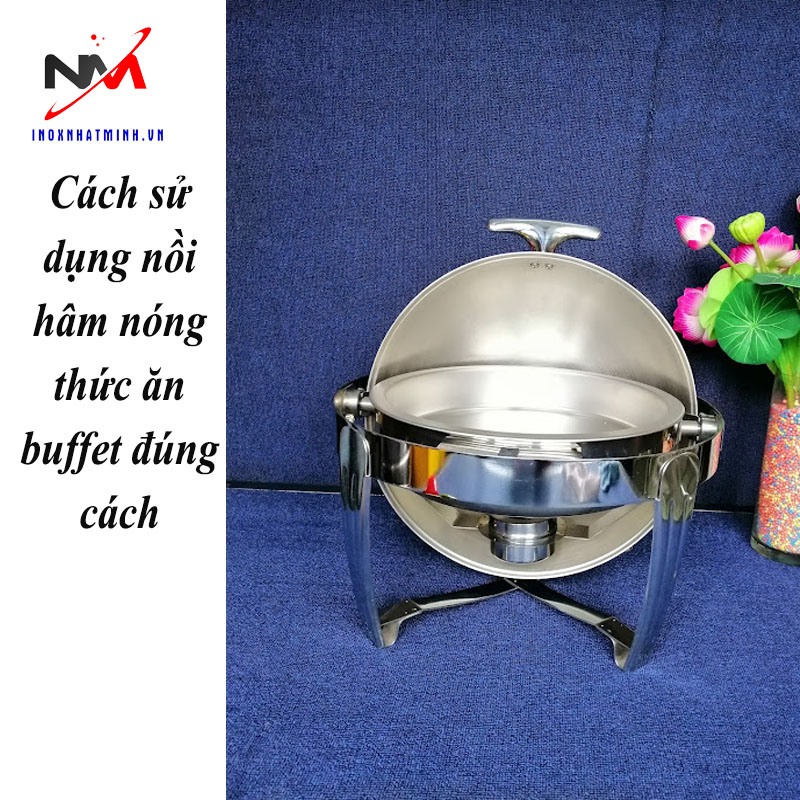 Cách sử dụng nồi hâm nóng thức ăn buffet đúng cách