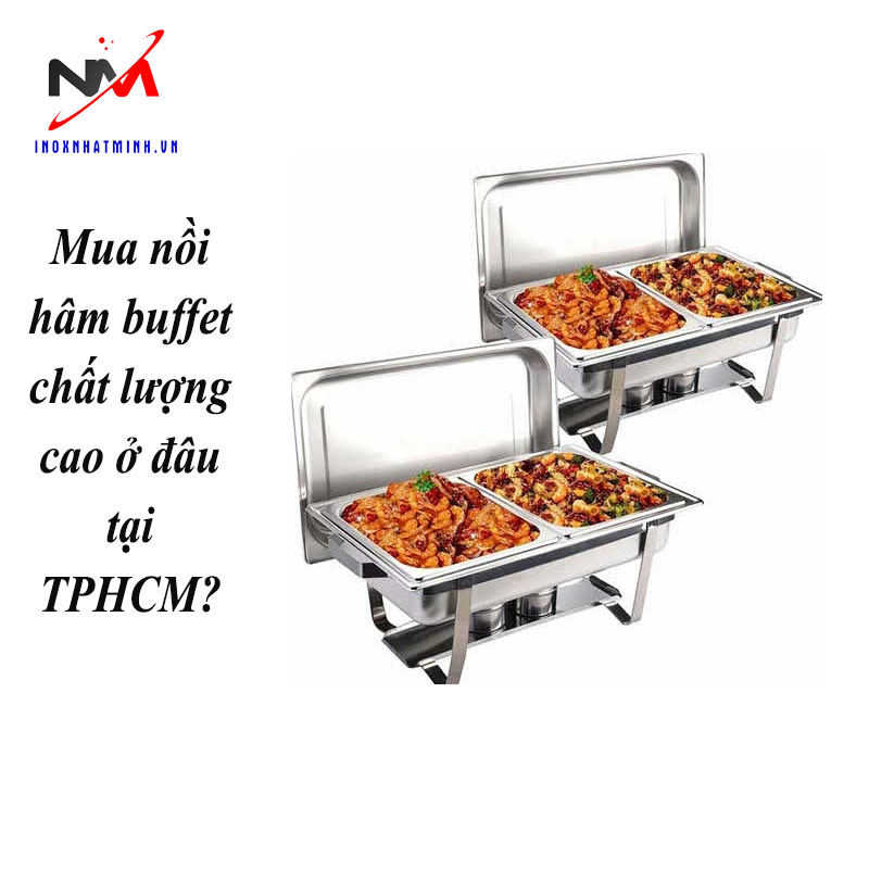 Mua nồi hâm buffet chất lượng cao ở đâu tại TPHCM?