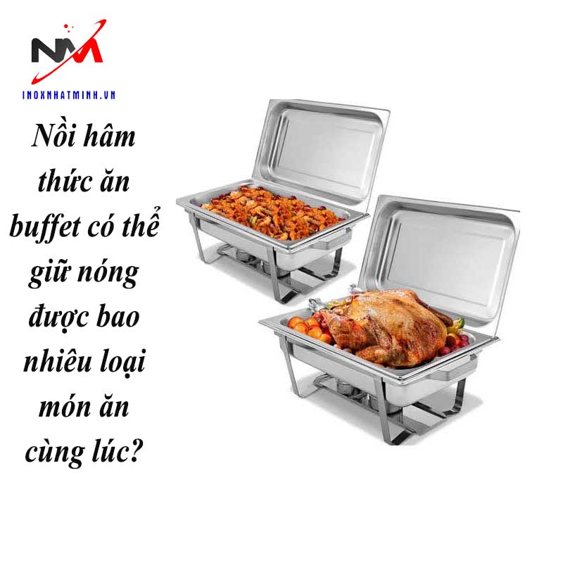 Nồi hâm thức ăn buffet có thể giữ nóng được bao nhiêu loại món ăn cùng lúc?