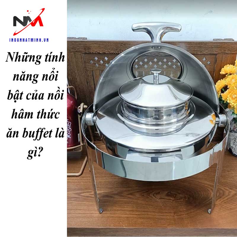 Những tính năng nổi bật của nồi hâm thức ăn buffet là gì?