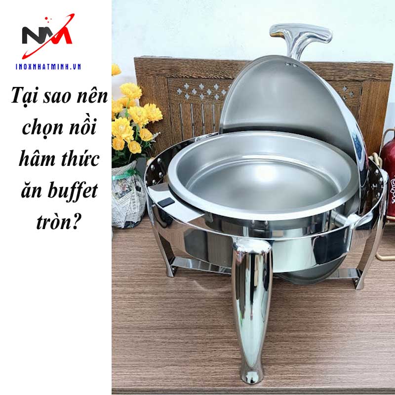 Tại sao nên chọn nồi hâm thức ăn buffet tròn?