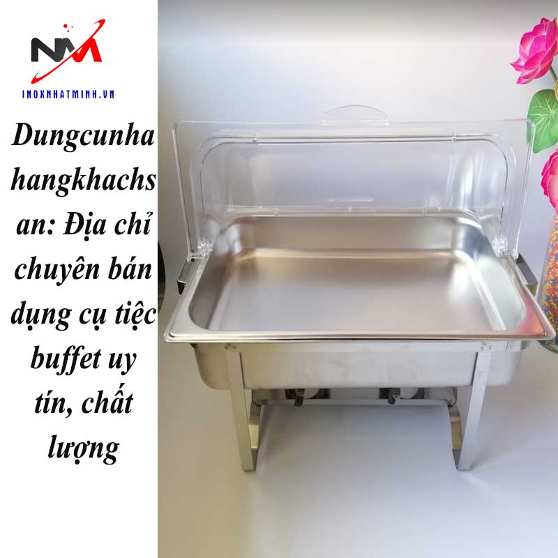 Dungcunhahangkhachsan: Địa chỉ chuyên bán dụng cụ tiệc buffet uy tín, chất lượng