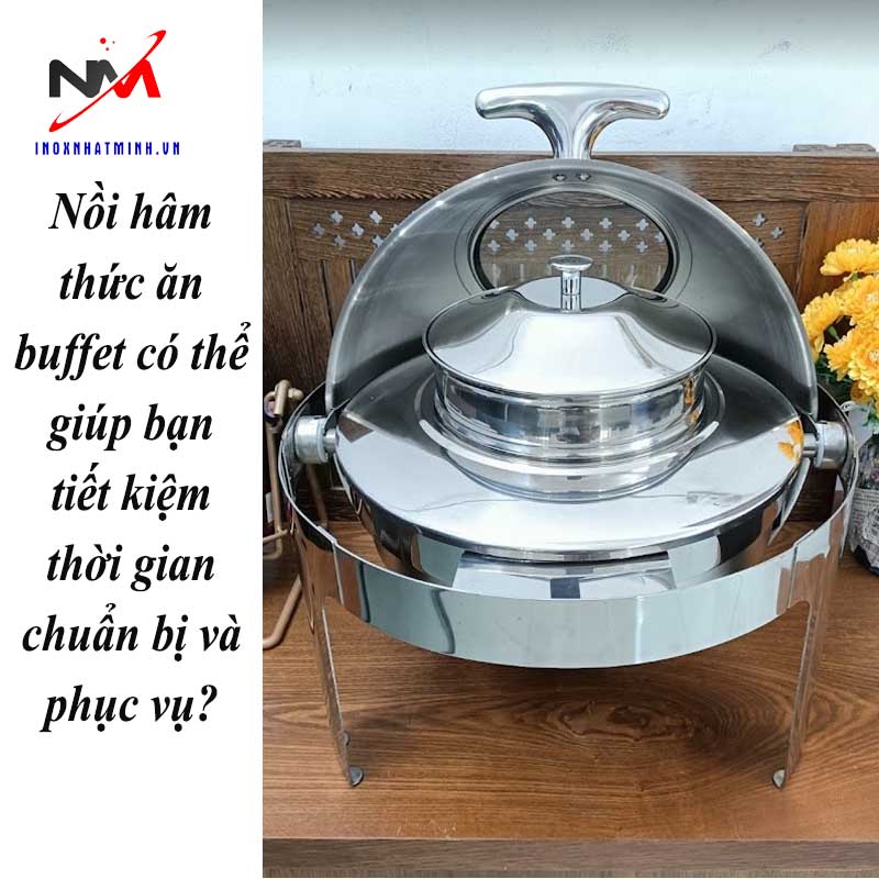 Nồi hâm thức ăn buffet có thể giúp bạn tiết kiệm thời gian chuẩn bị và phục vụ?