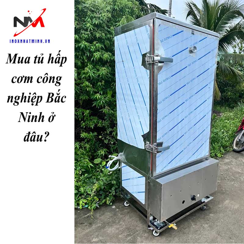 Mua tủ hấp cơm công nghiệp Bắc Ninh ở đâu?