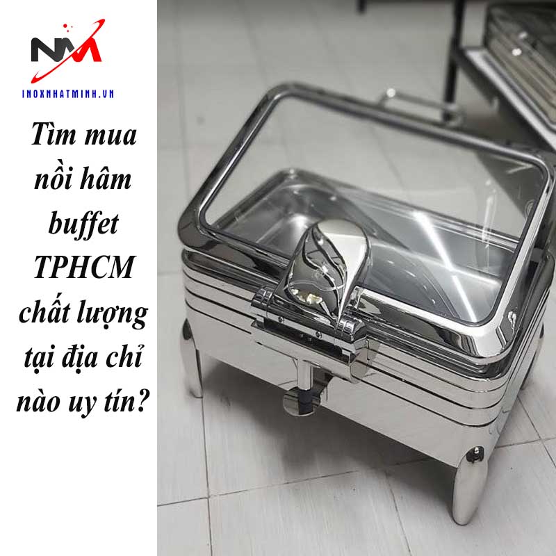 Tìm mua nồi hâm buffet TPHCM chất lượng tại địa chỉ nào uy tín?