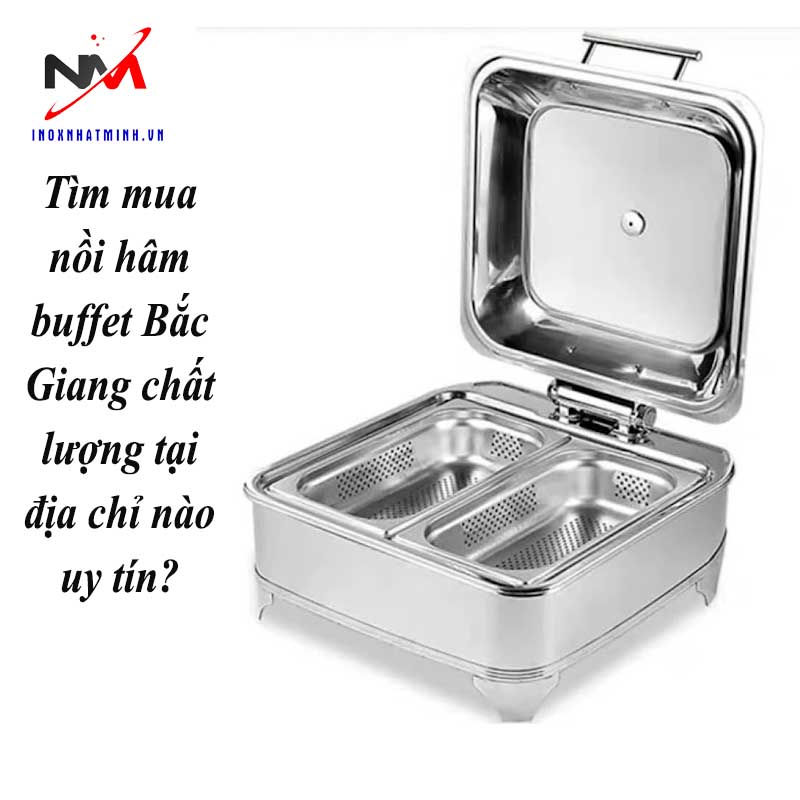 Tìm mua nồi hâm buffet Bắc Giang chất lượng tại địa chỉ nào uy tín?