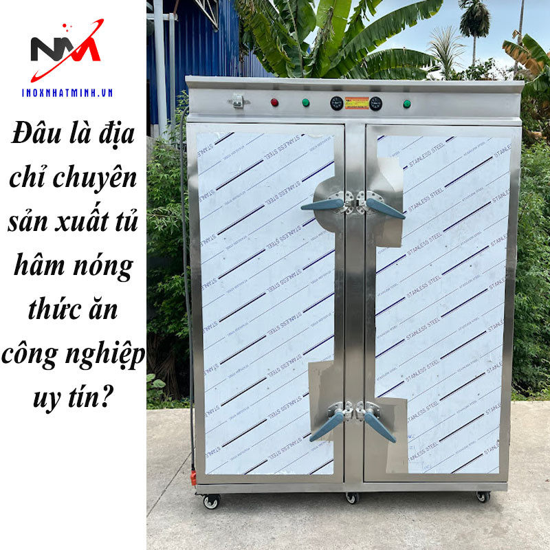 Đâu là địa chỉ chuyên sản xuất tủ hâm nóng thức ăn công nghiệp uy tín?