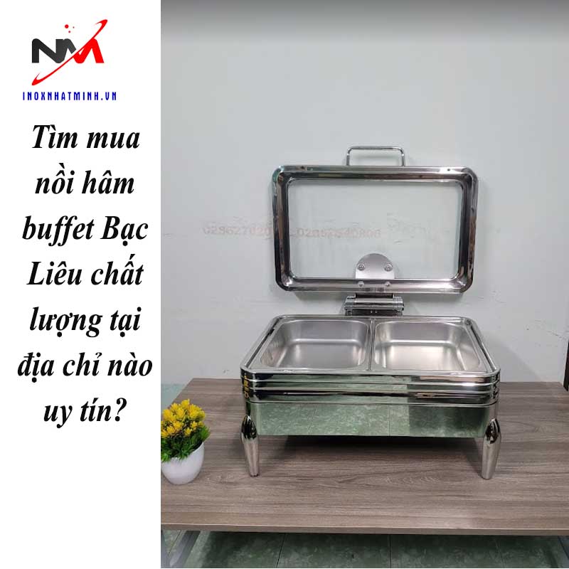 Tìm mua nồi hâm buffet Bạc Liêu chất lượng tại địa chỉ nào uy tín?