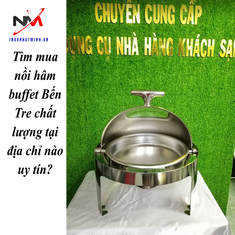 Tìm mua nồi hâm buffet Bến Tre chất lượng tại địa chỉ nào uy tín?