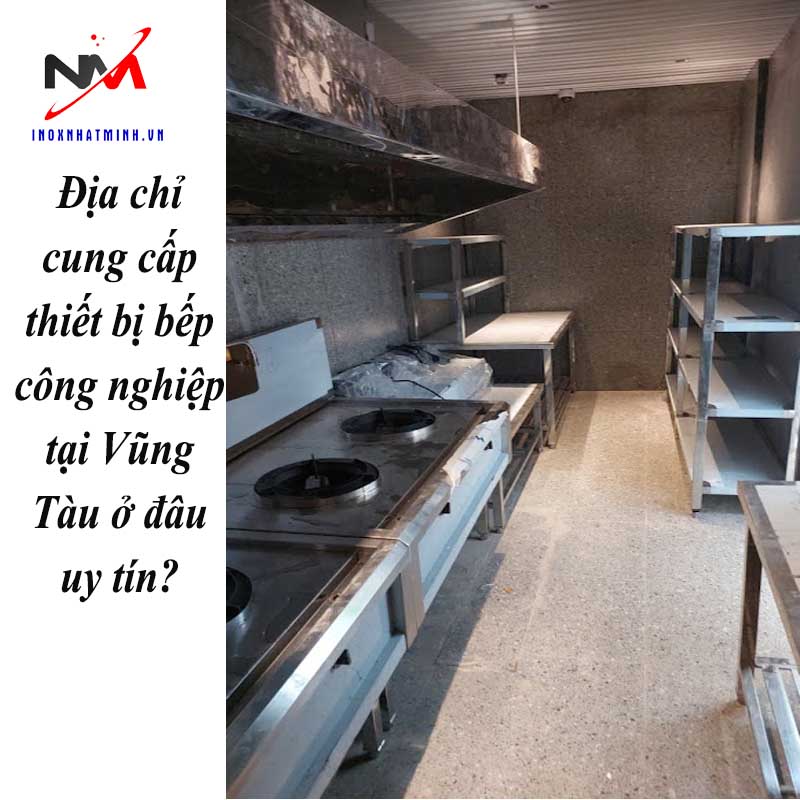 Địa chỉ cung cấp thiết bị bếp công nghiệp tại Vũng Tàu ở đâu uy tín?