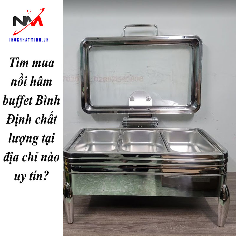 Tìm mua nồi hâm buffet Bình Định chất lượng tại địa chỉ nào uy tín?