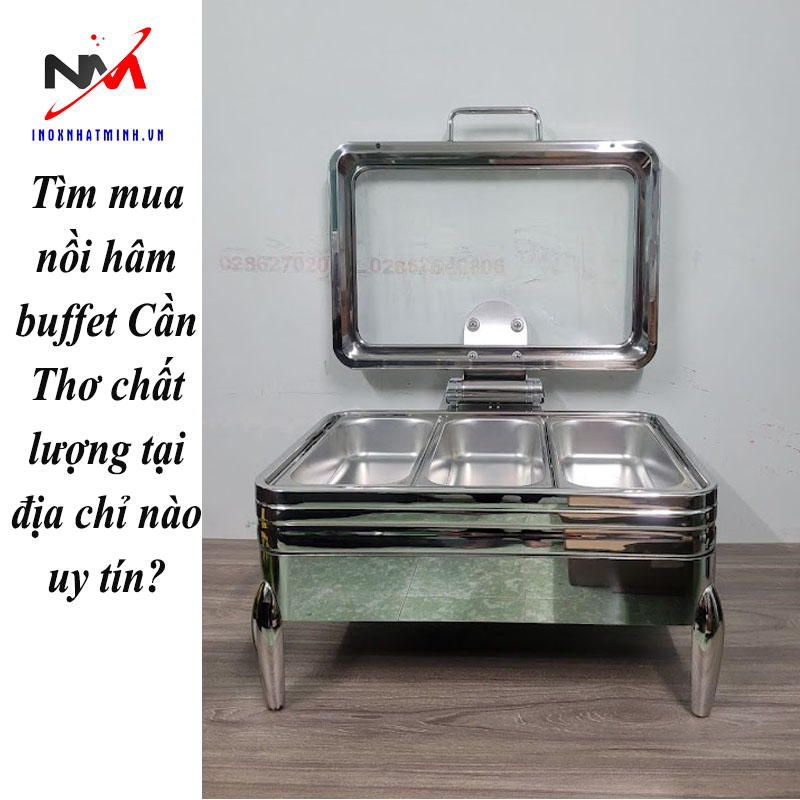 Tìm mua nồi hâm buffet Cần Thơ chất lượng tại địa chỉ nào uy tín?