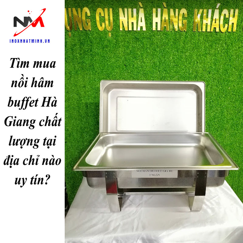 Tìm mua nồi hâm buffet Hà Giang chất lượng tại địa chỉ nào uy tín?