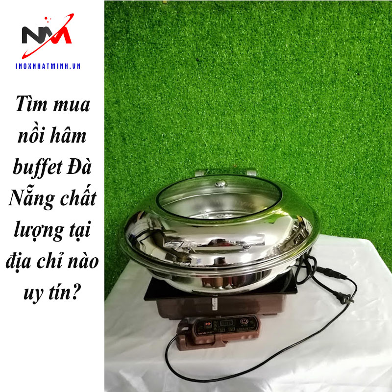 Tìm mua nồi hâm buffet Đà Nẵng chất lượng tại địa chỉ nào uy tín?